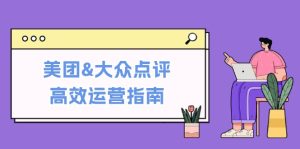 美团&大众点评高效运营指南：从平台基础认知到提升销量的实用操作技巧-云资源库