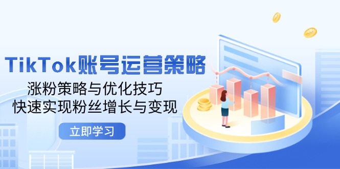 TikTok账号运营策略：涨粉策略与优化技巧，快速实现粉丝增长与变现-云资源库