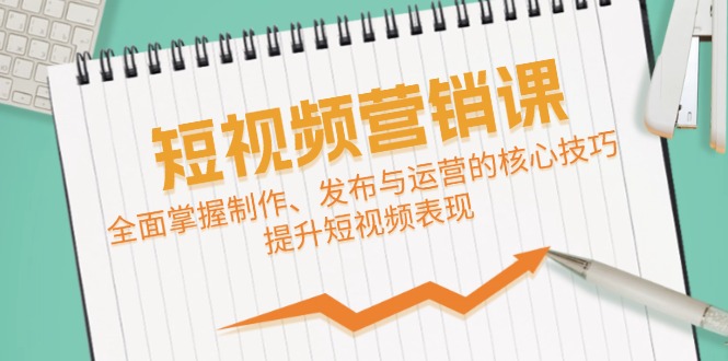 短视频&营销课：全面掌握制作、发布与运营的核心技巧，提升短视频表现-云资源库