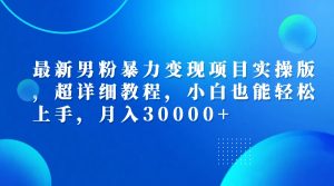 最新男粉暴力变现项目实操版，超详细教程，小白也能轻松上手，月入30000+-云资源库