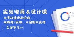 实战电商&设计课， 从零打造作品价值，新趋势+实操，开启副业变现-云资源库