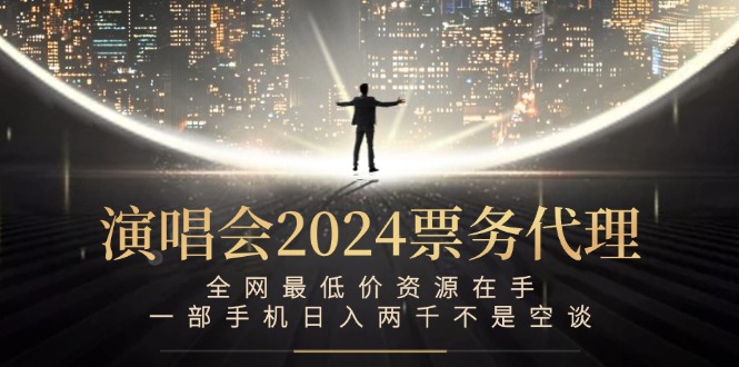 演唱会2024票务代理，全网最低价资源在手，一部手机日入两千不是空谈-云资源库