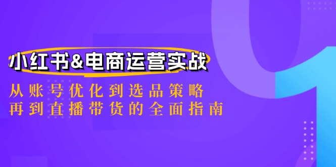 小红书&电商运营实战：从账号优化到选品策略，再到直播带货的全面指南-云资源库