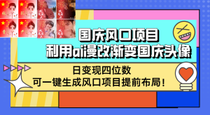 国庆风口项目，利用ai漫改渐变国庆头像，日变现四位数，可一键生成风口…-云资源库