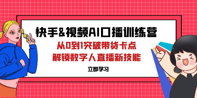 快手&视频号AI口播特训营：从0到1突破带货卡点，解锁数字人直播新技能-云资源库