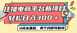 电商平台新赛道变现项目小白轻松日入300＋0成本基础两个月即可翻身-云资源库