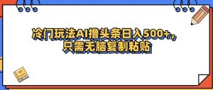 冷门玩法最新AI头条撸收益日入500+-云资源库