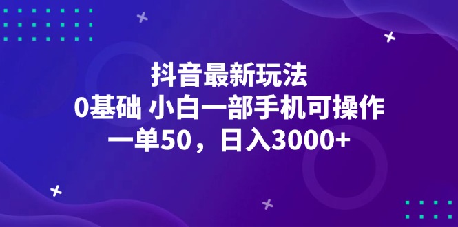 抖音最新玩法，一单50，0基础 小白一部手机可操作，日入3000+-云资源库