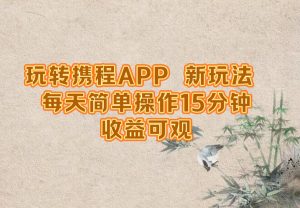 玩转携程APP，新玩法，每天简单操作15分钟，收益可观-云资源库