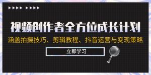 视频创作者全方位成长计划：涵盖拍摄技巧、剪辑教程、抖音运营与变现策略-云资源库