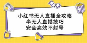 小红书无人直播全攻略：半无人直播技巧，安全高效不封号-云资源库