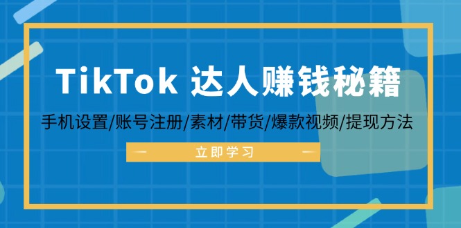 TikTok&达人赚钱秘籍 手机设置/账号注册/素材/带货/爆款视频/提现方法-云资源库