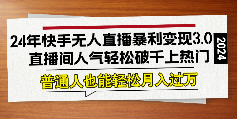 24年快手无人直播暴利变现3.0，直播间人气轻松破千上热门，普通人也能…-云资源库