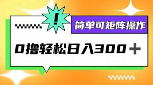 0撸3.0，轻松日收300+，简单可矩阵操作-云资源库