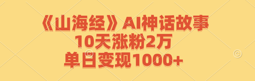 《山海经》AI神话故事，10天涨粉2万，单日变现1000+-云资源库