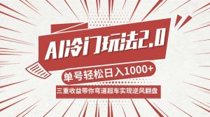 AI冷门玩法2.0升级版，分成收益+带货+收徒弟，多种变相方式，日入1000+…-云资源库