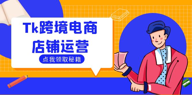 Tk跨境电商店铺运营：选品策略与流量变现技巧，助力跨境商家成功出海-云资源库