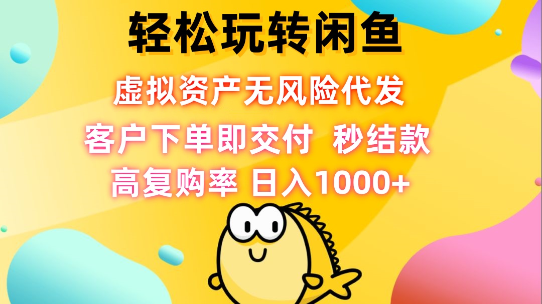 轻松玩转闲鱼 虚拟资产无风险代发 客户下单即交付 秒结款 高复购率 日…-云资源库