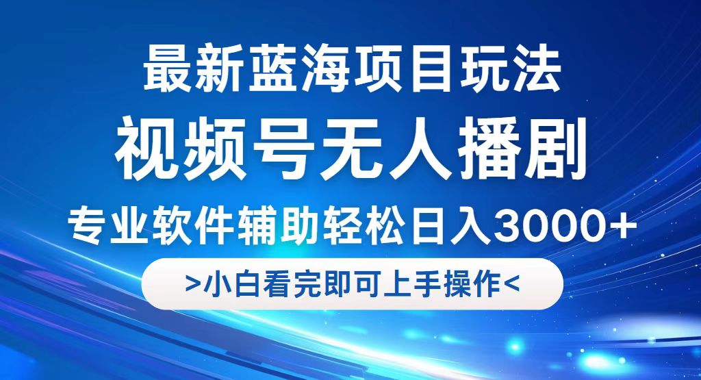 视频号最新玩法，无人播剧，轻松日入3000+，最新蓝海项目，拉爆流量收…-云资源库