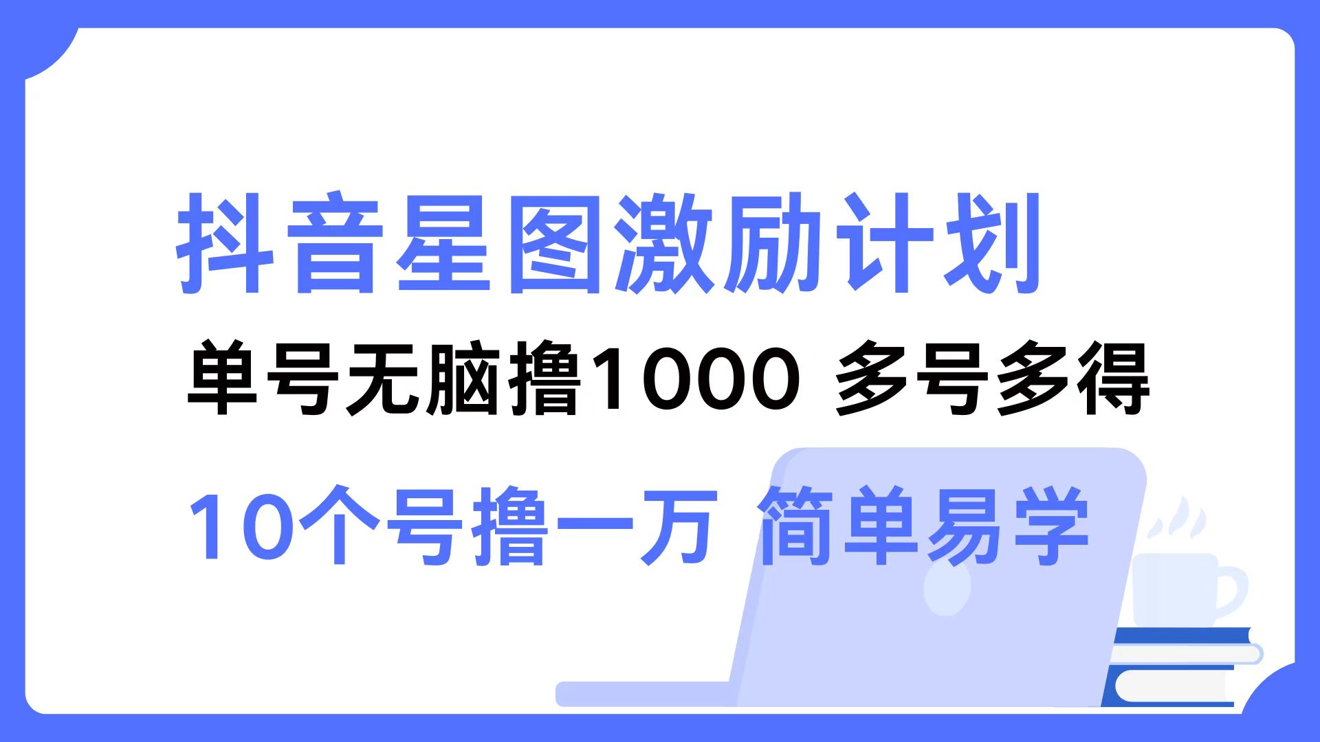 抖音星图激励计划 单号可撸1000  2个号2000  多号多得 简单易学-云资源库