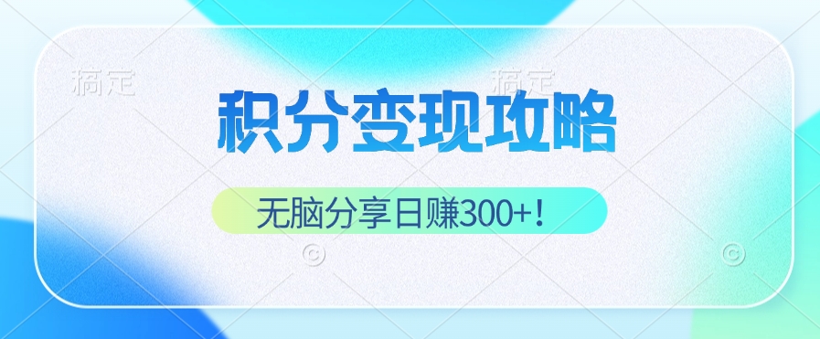 积分变现攻略 带你实现稳健睡后收入，只需无脑分享日赚300+-云资源库