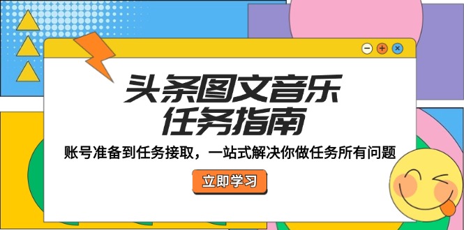 头条图文音乐任务指南：账号准备到任务接取，一站式解决你做任务所有问题-云资源库