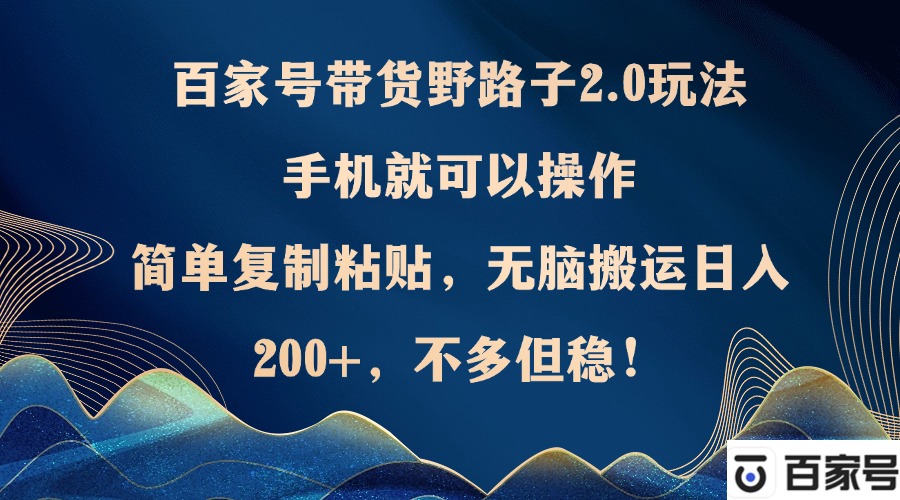 百家号带货野路子2.0玩法，手机就可以操作，简单复制粘贴，无脑搬运日…-云资源库