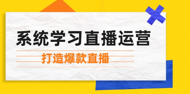 系统学习直播运营：掌握起号方法、主播能力、小店随心推，打造爆款直播-云资源库