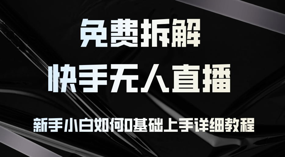 免费拆解：快手无人直播，新手小白如何0基础上手，详细教程-云资源库