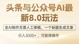 头条与公众号AI最新8.0玩法，全AI制作无需人工修稿，一个标题生成文章…-云资源库