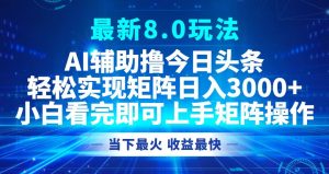 今日头条最新8.0玩法，轻松矩阵日入3000+-云资源库