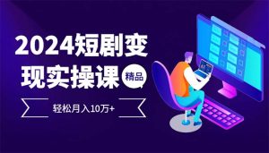 2024最火爆的项目短剧变现轻松月入10万+-云资源库