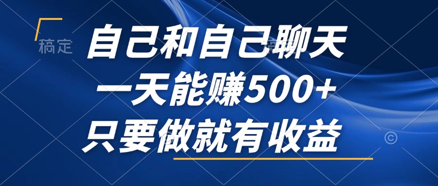 自己和自己聊天，一天能赚500+，只要做就有收益，不可错过的风口项目！-云资源库