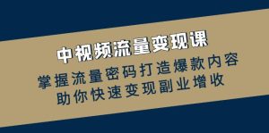 中视频流量变现课：掌握流量密码打造爆款内容，助你快速变现副业增收-云资源库