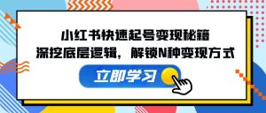 小红书快速起号变现秘籍：深挖底层逻辑，解锁N种变现方式-云资源库