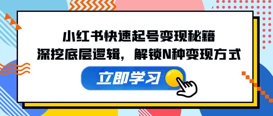 小红书快速起号变现秘籍：深挖底层逻辑，解锁N种变现方式-云资源库