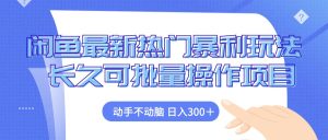 闲鱼最新热门暴利玩法，动手不动脑 长久可批量操作项目-云资源库