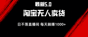 最新淘宝无人卖货5.0，简单无脑，打造日不落直播间，日躺赚1000+-云资源库