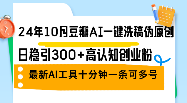 24年10月豆瓣AI一键洗稿伪原创，日稳引300+高认知创业粉，最新AI工具十…-云资源库