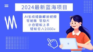 2024最新蓝海项目 AI生成短剧解说视频 小白轻松上手 日入2000+-云资源库