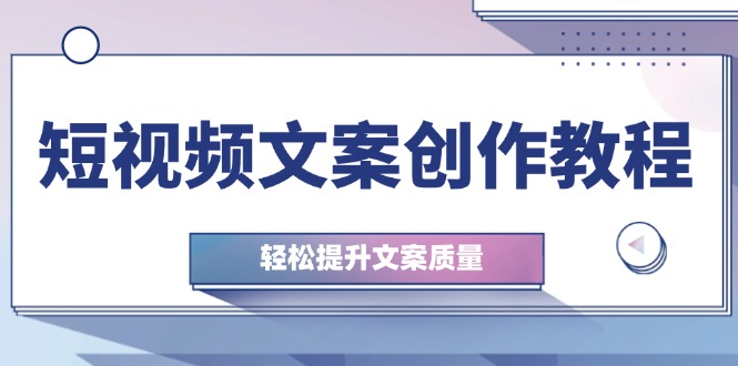 短视频文案创作教程：从钉子思维到实操结构整改，轻松提升文案质量-云资源库