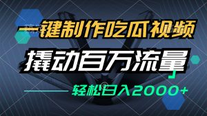 一键制作吃瓜视频，全平台发布，撬动百万流量，小白轻松上手，日入2000+-云资源库