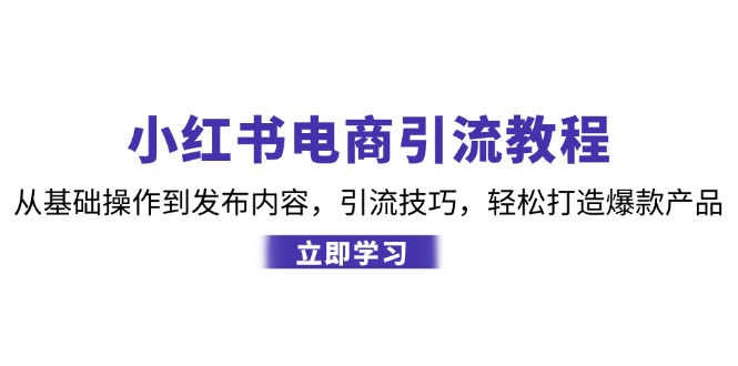 小红书电商引流教程：从基础操作到发布内容，引流技巧，轻松打造爆款产品-云资源库