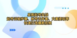 星图起号实战：起号详细步骤、账号五件套、文案提取等，快速打造爆款视频-云资源库