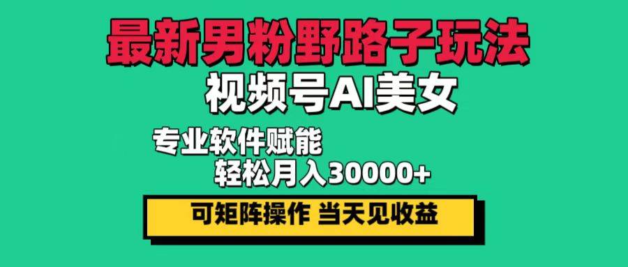 最新男粉野路子玩法，视频号AI美女，当天见收益，轻松月入30000＋-云资源库