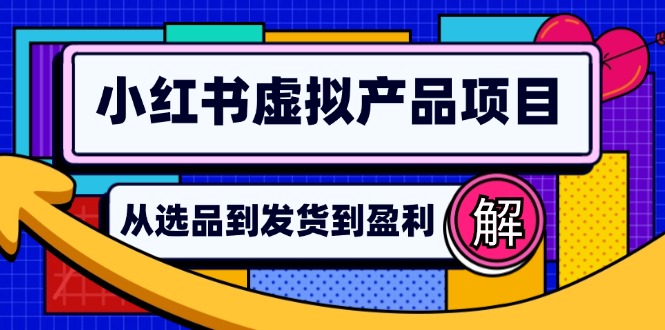 小红书虚拟产品店铺运营指南：从选品到自动发货，轻松实现日躺赚几百-云资源库