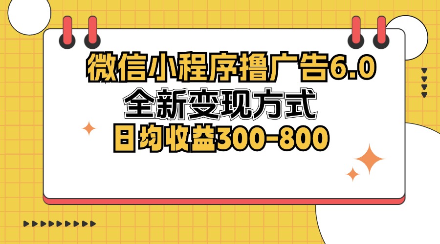 微信小程序撸广告6.0，全新变现方式，日均收益300-800-云资源库