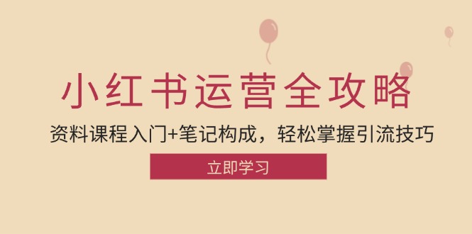 小红书运营引流全攻略：资料课程入门+笔记构成，轻松掌握引流技巧-云资源库