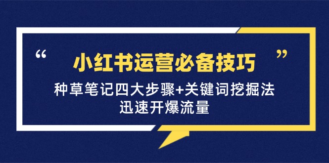 小红书运营必备技巧，种草笔记四大步骤+关键词挖掘法：迅速开爆流量-云资源库