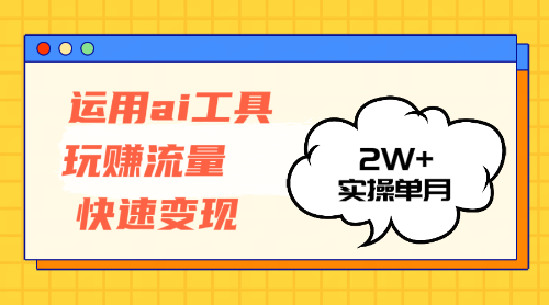 运用AI工具玩赚流量快速变现 实操单月2w+-云资源库